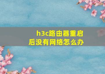 h3c路由器重启后没有网络怎么办