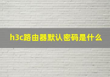 h3c路由器默认密码是什么