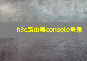 h3c路由器console登录