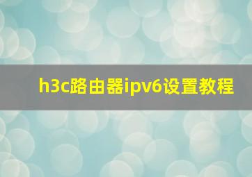 h3c路由器ipv6设置教程