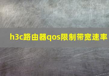 h3c路由器qos限制带宽速率