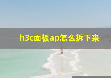 h3c面板ap怎么拆下来