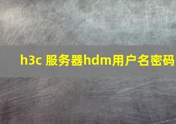 h3c 服务器hdm用户名密码