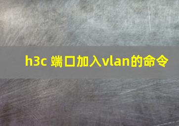 h3c 端口加入vlan的命令