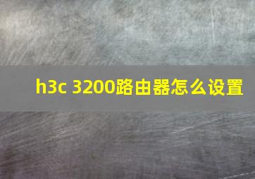 h3c 3200路由器怎么设置