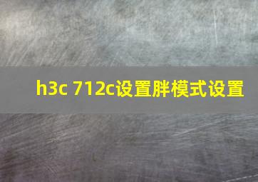 h3c 712c设置胖模式设置