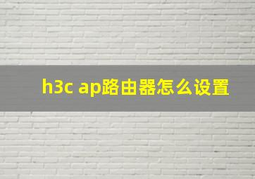 h3c ap路由器怎么设置