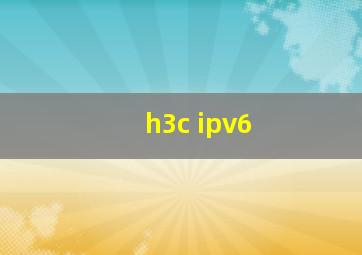 h3c ipv6