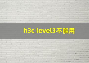 h3c level3不能用