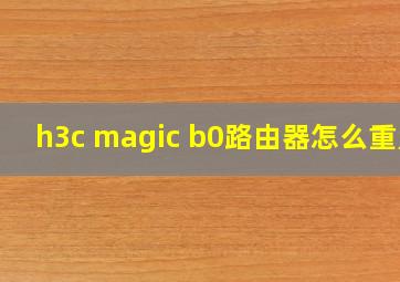 h3c magic b0路由器怎么重置