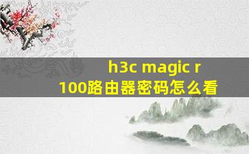 h3c magic r100路由器密码怎么看