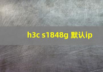 h3c s1848g 默认ip