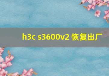 h3c s3600v2 恢复出厂