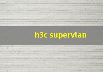 h3c supervlan