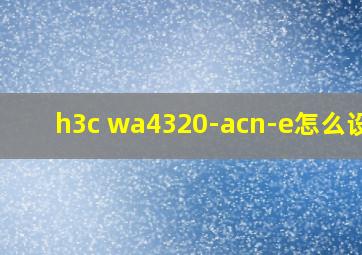 h3c wa4320-acn-e怎么设置