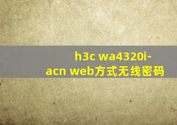 h3c wa4320i-acn web方式无线密码