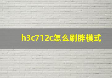 h3c712c怎么刷胖模式