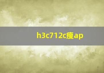 h3c712c瘦ap