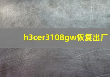 h3cer3108gw恢复出厂