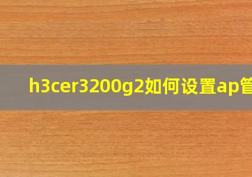 h3cer3200g2如何设置ap管理