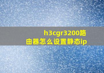 h3cgr3200路由器怎么设置静态ip