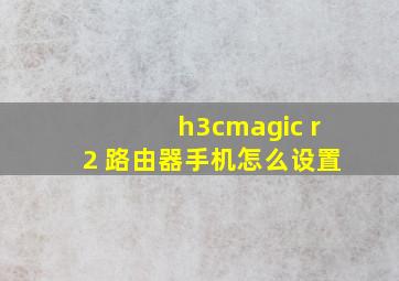 h3cmagic r2+路由器手机怎么设置