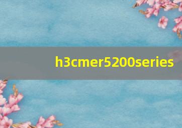 h3cmer5200series