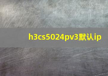 h3cs5024pv3默认ip