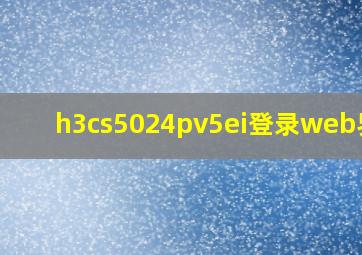 h3cs5024pv5ei登录web界面