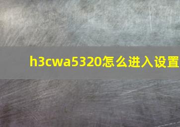 h3cwa5320怎么进入设置