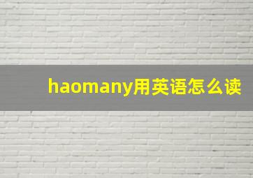 haomany用英语怎么读