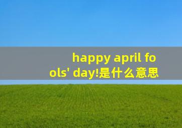 happy april fools' day!是什么意思