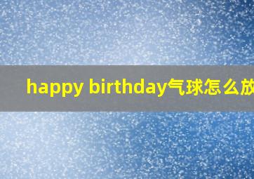 happy birthday气球怎么放气