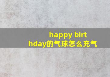 happy birthday的气球怎么充气