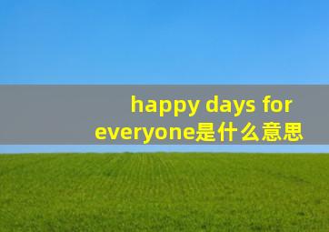 happy days for everyone是什么意思