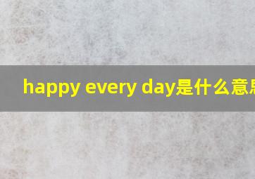 happy every day是什么意思啊