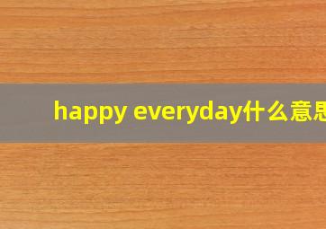 happy everyday什么意思?