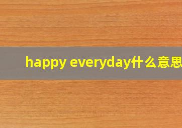 happy everyday什么意思啊