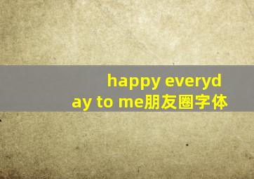 happy everyday to me朋友圈字体