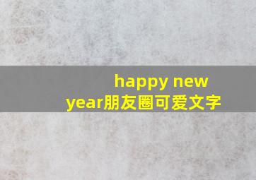 happy new year朋友圈可爱文字