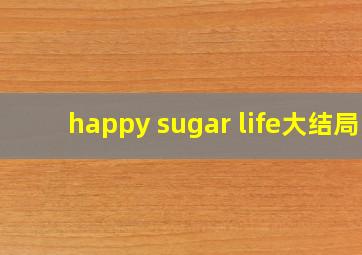 happy sugar life大结局