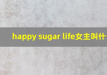 happy sugar life女主叫什么