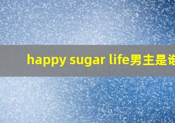 happy sugar life男主是谁