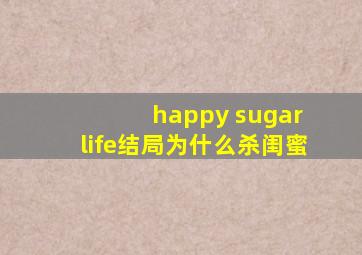 happy sugar life结局为什么杀闺蜜