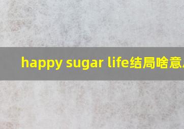 happy sugar life结局啥意思