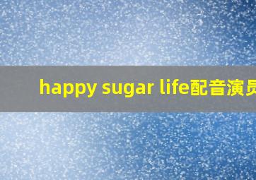 happy sugar life配音演员