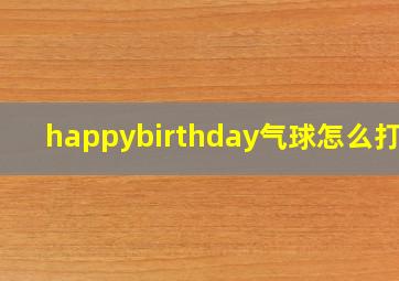 happybirthday气球怎么打气