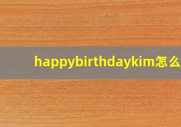 happybirthdaykim怎么读