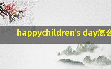 happychildren's day怎么读