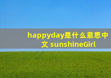 happyday是什么意思中文 sunshineGirl